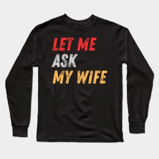 Let Me Ask My Wife Funny Long Sleeve T-Shirt